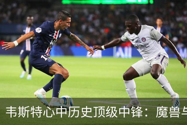 韦斯特心中历史顶级中锋：魔兽与传奇名宿并肩齐名